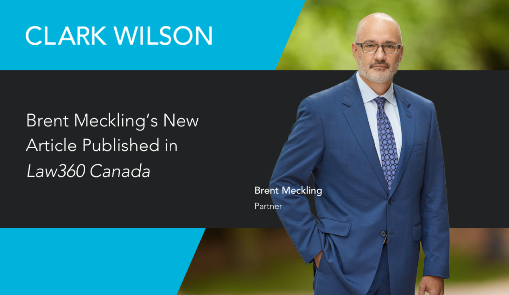 Clark Wilson Business Litigation chair and partner Brent Meckling was recently published in Law360 Canada, previously known as The Lawyer's Daily