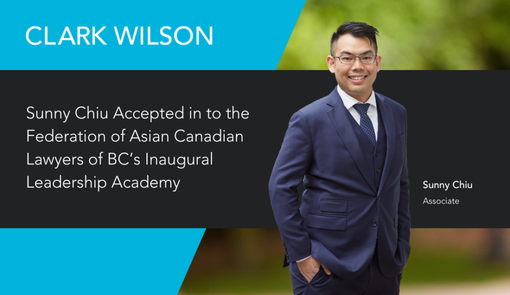 Clark Wilson associate Sunny Chiu has been accepted into the Federation of Asian Canadian Lawyers of BC's inaugural Leadership Academy!