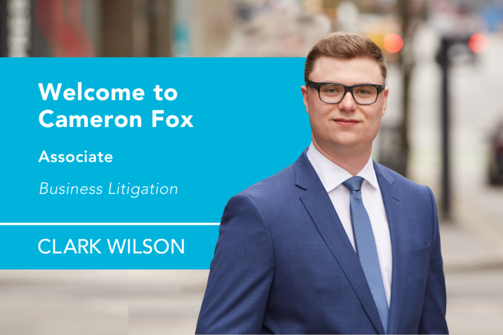 Clark Wilson is pleased to announce that Cameron Fox has been promoted to associate with our bustling Business Litigation team!