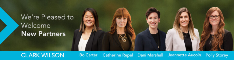 Clark Wilson is pleased to welcome five new partners to the firm: Bo Carter, Catherine Repel, Dani Marshall, Jeannette Aucoin and Polly Storey