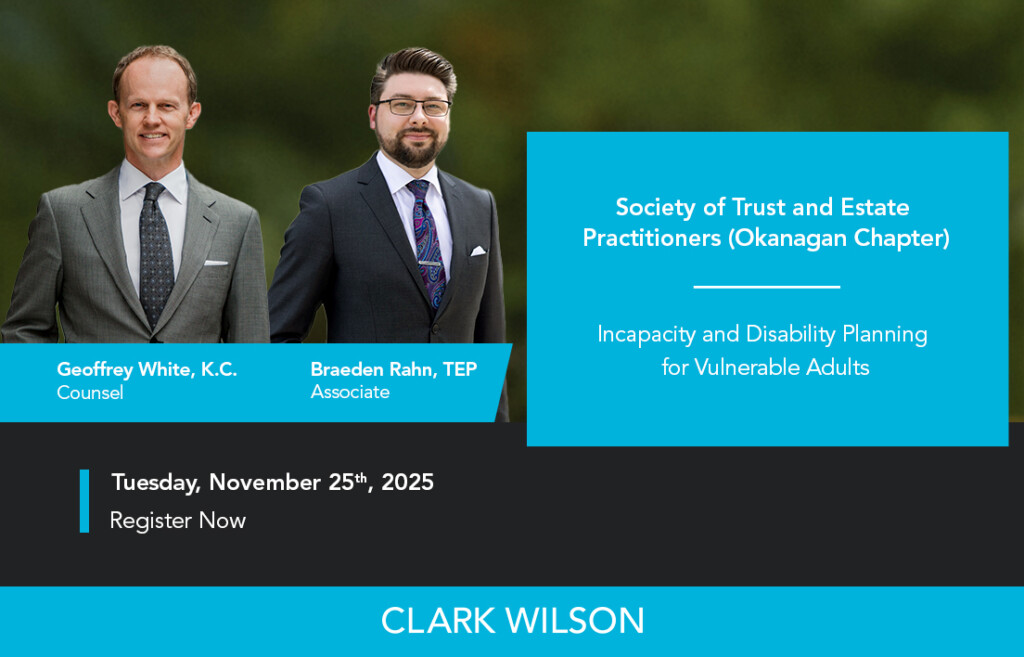 The graphic features the smiling headshots of Clark Wilson LLP Estates & Trusts lawyers Geoffrey White, K.C., TEP and Braeden Rahn, TEP. Geoff is pictured in a grey suit, white dress shirt and patterned black tie. Braeden is shown in a black suit, lilac dress shirt, and purple and blue paisley tie. The text reads, "The Society of Trust and Estate Practitioners (Okanagan Chapter) present "Incapacity and Disability Planning for Vulnerable Adults" on Tuesday, November 25th, featuring Clark Wilson LLP counsel Geoff White, K.C., TEP and moderated by associate Braeden Rahn, TEP. Register now to secure your spot."